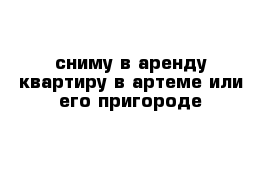 сниму в аренду квартиру в артеме или его пригороде